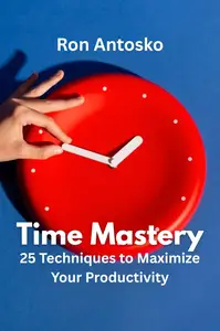 Time Mastery: 25 Techniques to Maximize Your Productivity