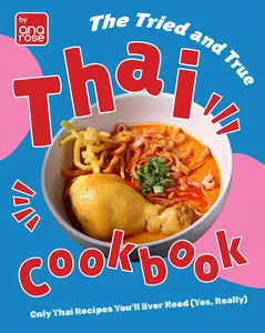 The Tried and True Thai Cookbook: Only Thai Recipes You'll Ever Need (Yes, Really)