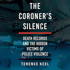 The Coroner's Silence: Death Records and the Hidden Victims of Police Violence [Audiobook]