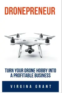 Dronepreneur: Turn Your Drone Hobby into a Profitable Business