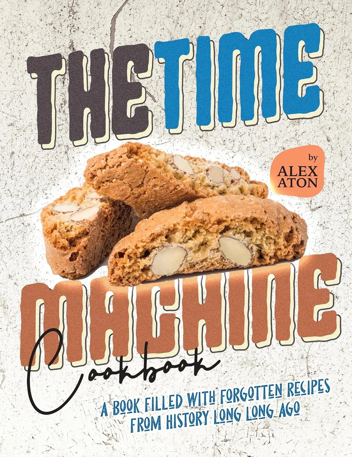 The Time Machine Cookbook: A Book Filled with Forgotten Recipes from History Long Long Ago