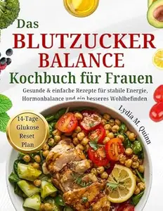 Das Blutzucker-Balance Kochbuch für Frauen: Gesunde & einfache Rezepte für stabile Energie, Hormonbalance und ein besseres