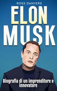 Elon Musk. Biografia di un imprenditore e innovatore - Ross Danvers