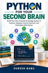 Python for Your Second Brain: Build Your Own Personal Knowledge System to Capture, Organize, Search, Automate, and Think