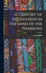 A Century of Excavation in the Land of the Pharaohs