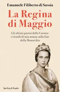 Emanuele Filiberto di Savoia - La regina di maggio. Gli ultimi giorni della Corona