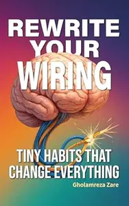 Rewrite Your Wiring: Tiny Habits That Change Everything (Emotional Freedom & Self-Mastery Series)