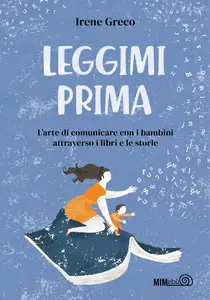 Leggimi prima. L'arte di comunicare con i bambini attraverso i libri e le storie - Irene Greco