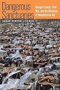 Dangerous Sanctuaries: Refugee Camps, Civil War, and the Dilemmas of Humanitarian Aid