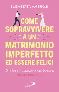 Elisabetta Ambrosi - Come sopravvivere a un matrimonio imperfetto ed essere felici