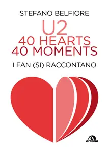Stefano Belfiore - U2. 40 hearts, 40 moments. I fan (si) raccontano