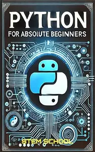 Python for Absolute Beginners: A Step-by-Step Guide to Mastering Python in 7 Days with Hands-on Projects