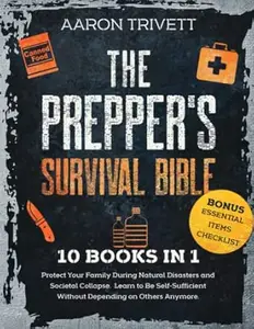 THE PREPPER'S SURVIVAL BIBLE: 10 BOOKS IN 1: Protect Your Family During Natural Disasters and Societal Collapse. Learn to Be
