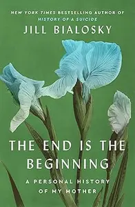 The End Is the Beginning: A Personal History of My Mother