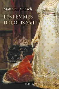 Les femmes de Louis XVIII - Matthieu Mensch