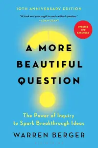 A More Beautiful Question: The Power of Inquiry to Spark Breakthrough Ideas, Updated and Expanded Edition