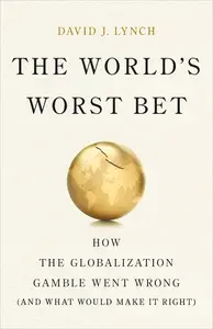 The World's Worst Bet: How the Globalization Gamble Went Wrong (And What Would Make It Right)