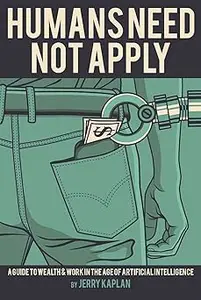 Humans Need Not Apply: A Guide to Wealth and Work in the Age of Artificial Intelligence
