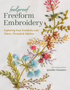 Foolproof Freeform Embroidery: Exploring Your Creativity with Fabric, Threads & Stitches