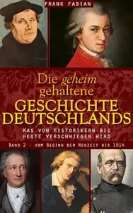 Die geheim gehaltene Geschichte Deutschlands - Vom Beginn der Neuzeit bis 1914 (Band 2)