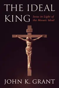 The Ideal King: Jesus in Light of the Mosaic Ideal