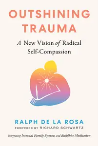 Outshining Trauma: A New Vision of Radical Self-Compassion Integrating Internal Family Systems and Buddhist Meditation