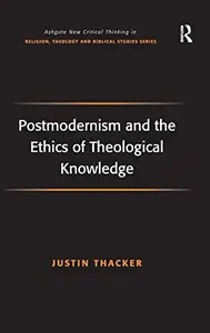 Postmodernism and the Ethics of Theological Knowledge (Routledge New Critical Thinking in Religion, Theology and Biblical Studi