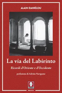 Alain Daniélou - La via del labirinto. Ricordi d'Oriente e d'Occidente