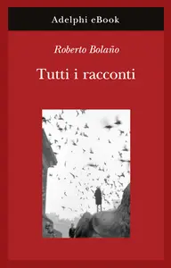 Tutti i racconti - Roberto Bolaño