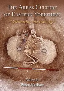 «The Arras Culture of Eastern Yorkshire – Celebrating the Iron Age» by Peter Halkon