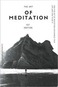 The Art of Meditation: How the Art of Meditation Can Change Your Life and How to Do It