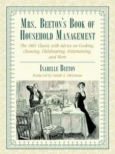 Mrs. Beeton's Book of Household Management: The 1861 Classic with Advice on Cooking, Cleaning, Childrearing, Entertaining, and