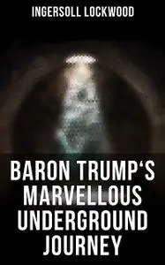 «Baron Trump's marvellous underground journey» by 1841-, Ingersoll, Lockwood