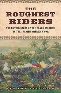 The Roughest Riders: The Untold Story of the Black Soldiers in the Spanish-American War