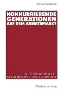 Konkurrierende Generationen auf dem Arbeitsmarkt: Altersstrukturierung in Arbeitsmarkt und Sozialpolitik