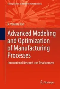 Advanced Modeling and Optimization of Manufacturing Processes: International Research and Development