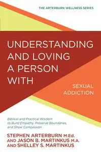 «Understanding and Loving a Person with Sexual Addiction» by Stephen Arterburn,Jason B. Martinkus,Shelley S Martinkus