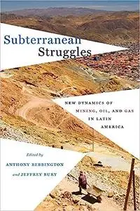 Subterranean Struggles: New Dynamics of Mining, Oil, and Gas in Latin America