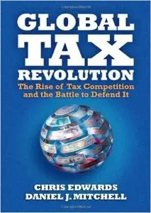 Global Tax Revolution: The Rise of Tax Competition and the Battle to Defend It