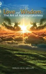 «Love and Wisdom: The Art of Appropriateness» by Douglas H. Melloy