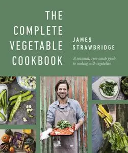 The Complete Vegetable Cookbook: A Seasonal, Zero-waste Guide to Cooking with Vegetables