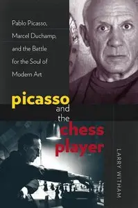 Picasso and the Chess Player: Pablo Picasso, Marcel Duchamp, and the Battle for the Soul of Modern Art (repost)