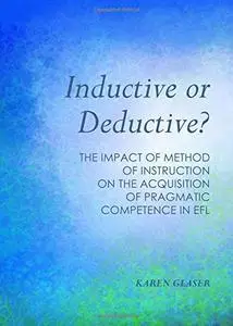 Inductive or Deductive?: The Impact of Method of Instruction on the Acquisition of Pragmatic Competence in Efl