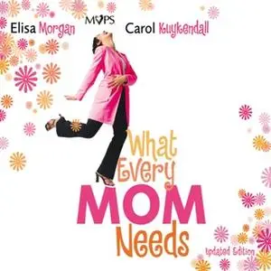 «What Every Mom Needs» by Elisa Morgan,Carol Kuykendall