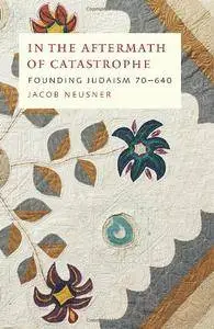 In the Aftermath of Catastrophe: Founding Judaism 70-640 (McGill-Queen's Studies in the History of Religion, Series Two)