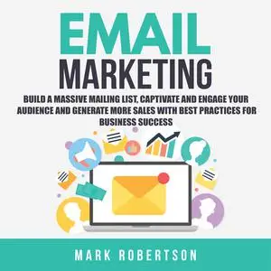 «Email Marketing: Build a Massive Mailing List, Captivate and Engage Your Audience and Generate More Sales With Best Pra