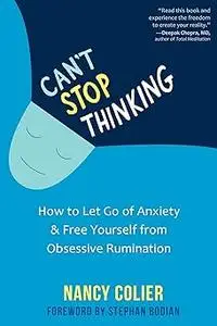 Can't Stop Thinking: How to Let Go of Anxiety and Free Yourself from Obsessive Rumination