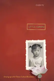 «Little Green: Growing Up During the Chinese Cultural Revolution» by Chun Yu