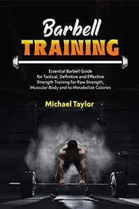BARBELL TRAINING: Essential Barbell Guide for Tactical, Definitive and Effective Strength Training for Raw Strength, Muscular