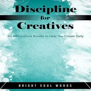 «Discipline for Creatives: An Affirmations Bundle to Help You Create Daily» by Bright Soul Words